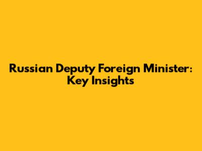 Russian Deputy Foreign Minister: Key Insights