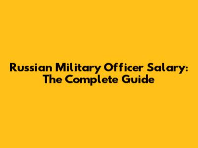 Russian Military Officer Salary: The Complete Guide