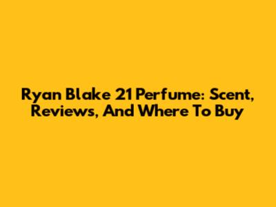 Ryan Blake 21 Perfume: Scent, Reviews, And Where To Buy