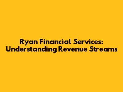 Ryan Financial Services: Understanding Revenue Streams