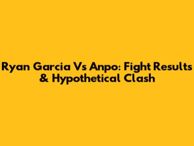 Ryan Garcia Vs Anpo: Fight Results & Hypothetical Clash