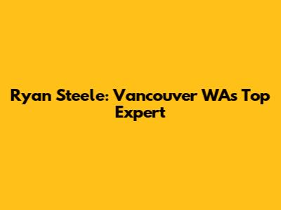 Ryan Steele: Vancouver WA's Top Expert
