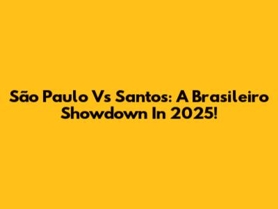 São Paulo Vs Santos: A Brasileiro Showdown In 2025!