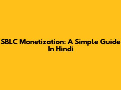 SBLC Monetization: A Simple Guide In Hindi
