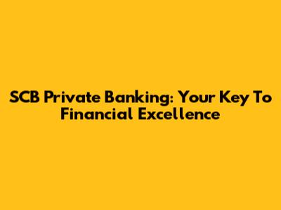 SCB Private Banking: Your Key To Financial Excellence