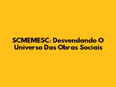 SCMEMESC: Desvendando O Universo Das Obras Sociais