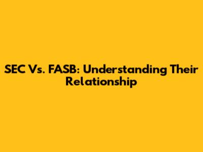 SEC Vs. FASB: Understanding Their Relationship