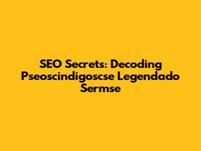 SEO Secrets: Decoding Pseoscindigoscse Legendado Sermse