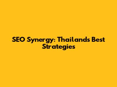 SEO Synergy: Thailand's Best Strategies