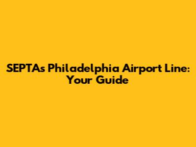 SEPTA's Philadelphia Airport Line: Your Guide