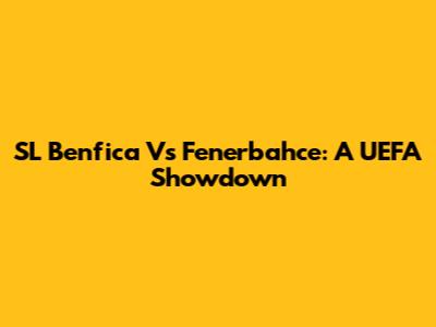 SL Benfica Vs Fenerbahce: A UEFA Showdown