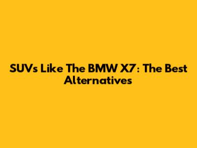 SUVs Like The BMW X7: The Best Alternatives
