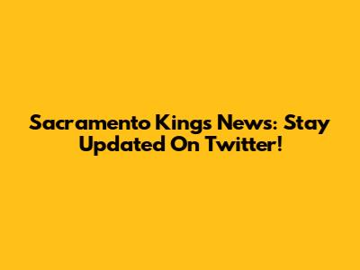 Sacramento Kings News: Stay Updated On Twitter!
