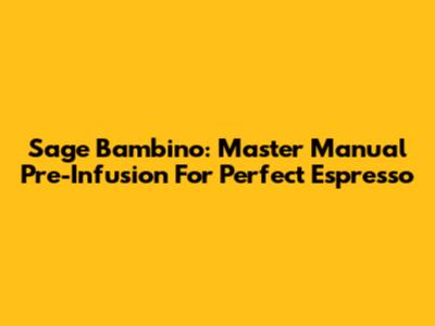 Sage Bambino: Master Manual Pre-Infusion For Perfect Espresso