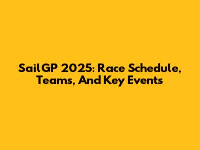 SailGP 2025: Race Schedule, Teams, And Key Events