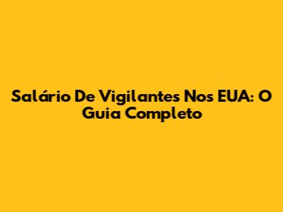Salário De Vigilantes Nos EUA: O Guia Completo