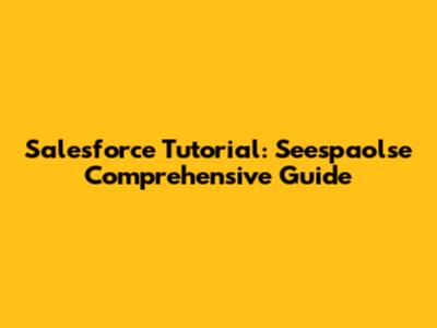 Salesforce Tutorial: Seespaolse Comprehensive Guide
