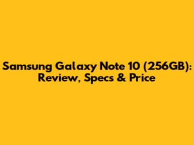 Samsung Galaxy Note 10 (256GB): Review, Specs & Price