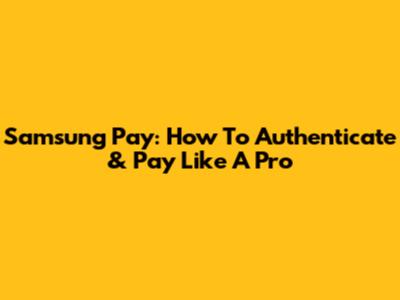 Samsung Pay: How To Authenticate & Pay Like A Pro