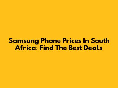 Samsung Phone Prices In South Africa: Find The Best Deals
