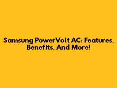 Samsung PowerVolt AC: Features, Benefits, And More!