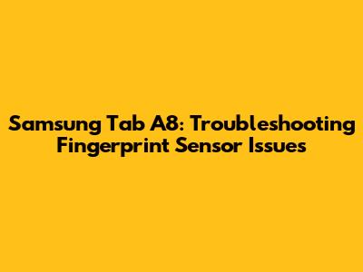 Samsung Tab A8: Troubleshooting Fingerprint Sensor Issues