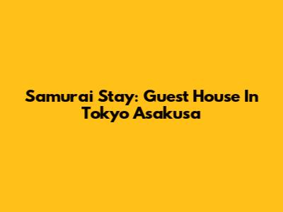 Samurai Stay: Guest House In Tokyo Asakusa
