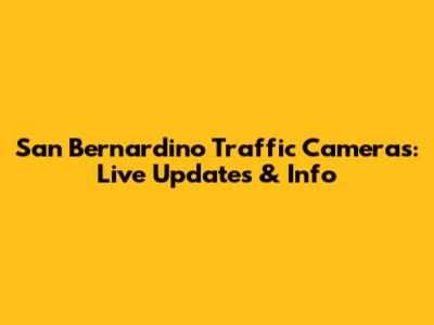 San Bernardino Traffic Cameras: Live Updates & Info