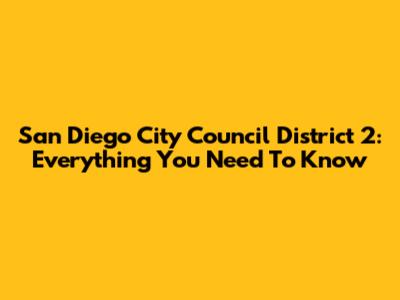 San Diego City Council District 2: Everything You Need To Know