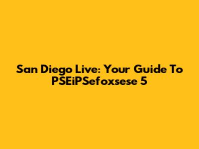 San Diego Live: Your Guide To PSEiPSefoxsese 5
