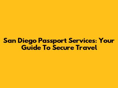 San Diego Passport Services: Your Guide To Secure Travel