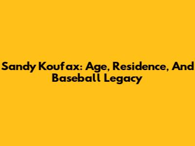 Sandy Koufax: Age, Residence, And Baseball Legacy