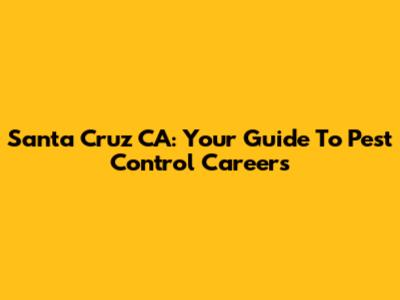 Santa Cruz CA: Your Guide To Pest Control Careers