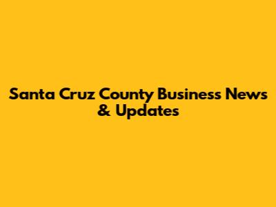Santa Cruz County Business News & Updates