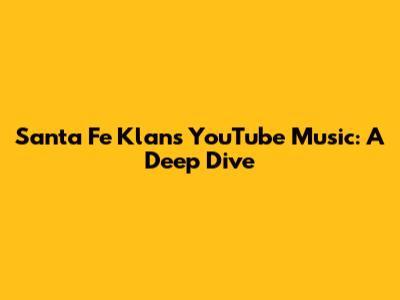 Santa Fe Klan's YouTube Music: A Deep Dive