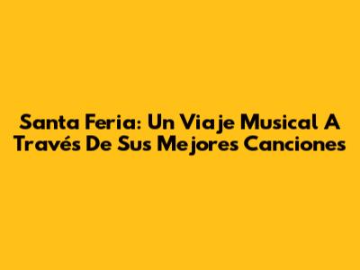 Santa Feria: Un Viaje Musical A Través De Sus Mejores Canciones