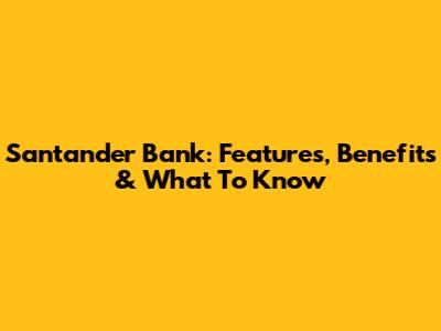 Santander Bank: Features, Benefits & What To Know
