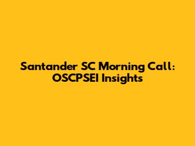 Santander SC Morning Call: OSCPSEI Insights
