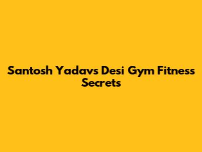 Santosh Yadav's Desi Gym Fitness Secrets