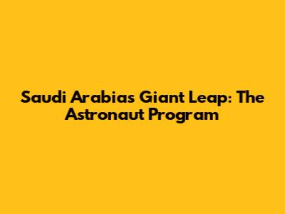 Saudi Arabia's Giant Leap: The Astronaut Program