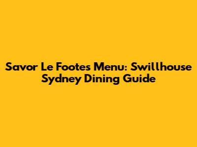 Savor Le Foote's Menu: Swillhouse Sydney Dining Guide