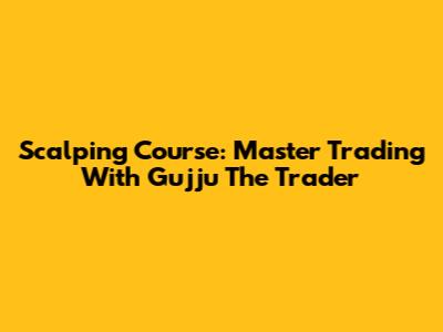 Scalping Course: Master Trading With Gujju The Trader