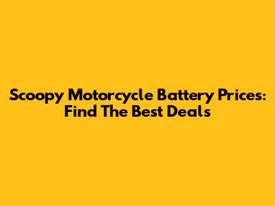 Scoopy Motorcycle Battery Prices: Find The Best Deals