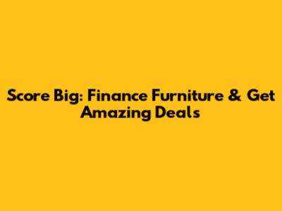 Score Big: Finance Furniture & Get Amazing Deals