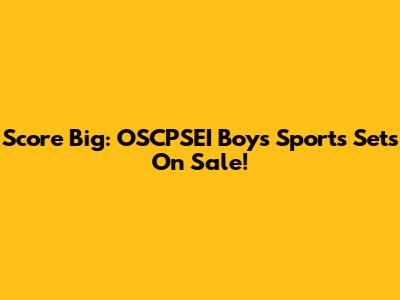 Score Big: OSCPSEI Boys' Sports Sets On Sale!