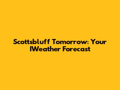 Scottsbluff Tomorrow: Your IWeather Forecast