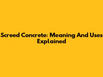 Screed Concrete: Meaning And Uses Explained