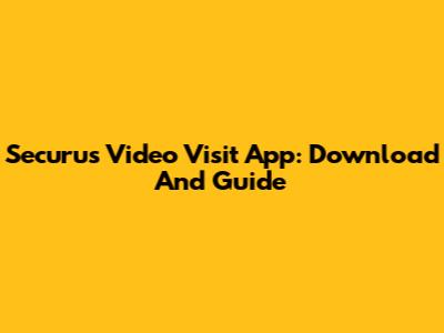Securus Video Visit App: Download And Guide