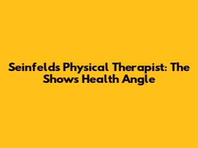 Seinfeld's Physical Therapist: The Show's Health Angle