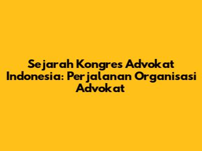 Sejarah Kongres Advokat Indonesia: Perjalanan Organisasi Advokat